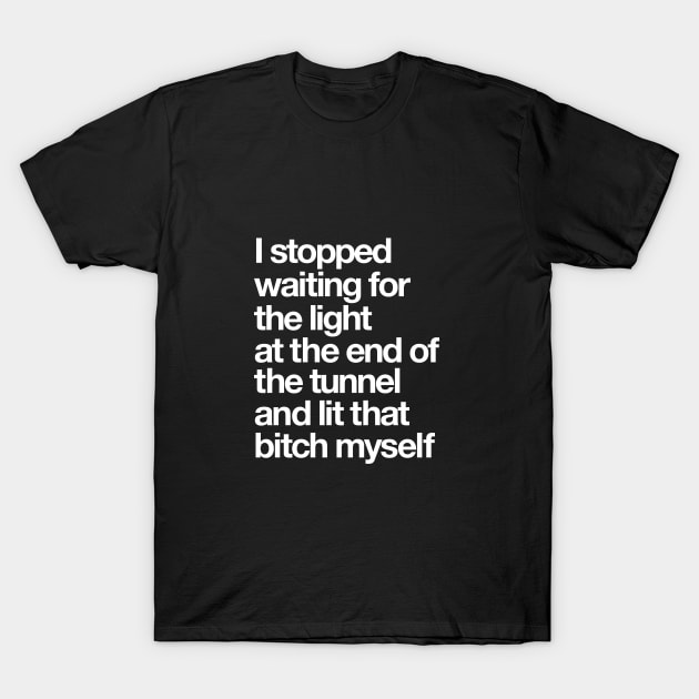 I Stopped Waiting for the Light at the End of the Tunnel and Lit that Bitch Myself T-Shirt by MotivatedType